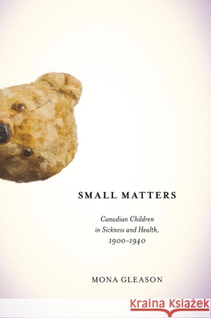 Small Matters: Canadian Children in Sickness and Health, 1900-1940: Volume 39 Mona Gleason 9780773541320 McGill-Queen's University Press