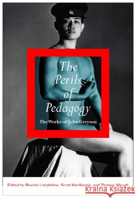 The Perils of Pedagogy: The Works of John Greyson Brenda Longfellow, Scott MacKenzie, Thomas Waugh 9780773541436