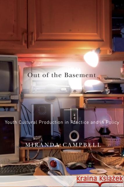 Out of the Basement : Youth Cultural Production in Practice and in Policy Miranda Campbell 9780773541535
