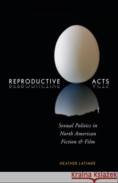 Reproductive Acts : Sexual Politics in North American Fiction and Film Heather Latimer 9780773541573 McGill-Queen's University Press