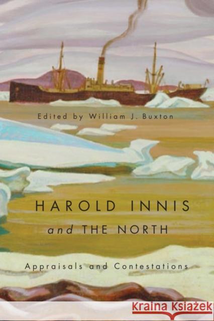Harold Innis and the North : Appraisals and Contestations William J. Buxton 9780773541672