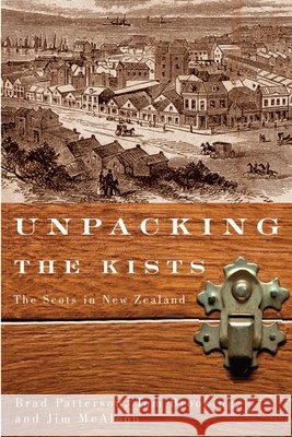 Unpacking the Kists : The Scots in New Zealand Brad Patterson Tom Brooking Jim McAloon 9780773541900 McGill-Queen's University Press