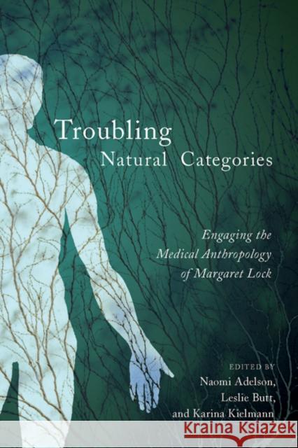 Troubling Natural Categories: Engaging the Medical Anthropology of Margaret Lock Naomi Adelson Leslie Butt Karina Kielmann 9780773541993