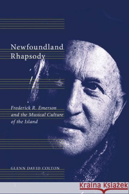 Newfoundland Rhapsody : Frederick R. Emerson and the Musical Culture of the Island Glenn David Colton 9780773542518