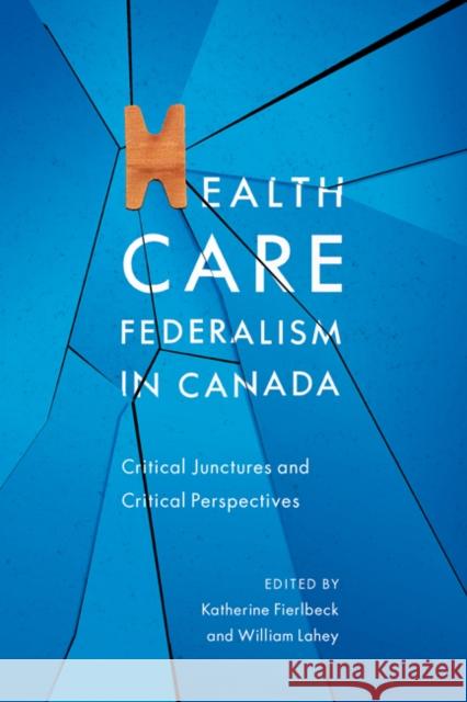 Health Care Federalism in Canada: Critical Junctures and Critical Perspectives Katherine Fierlbeck William Lahey 9780773542549 McGill-Queen's University Press