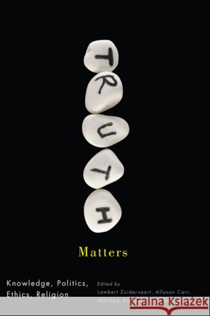 Truth Matters: Knowledge, Politics, Ethics, Religion Lambert Zuidervaart, Allyson Carr, Matthew J. Klaassen, Ronnie Shuker 9780773542709