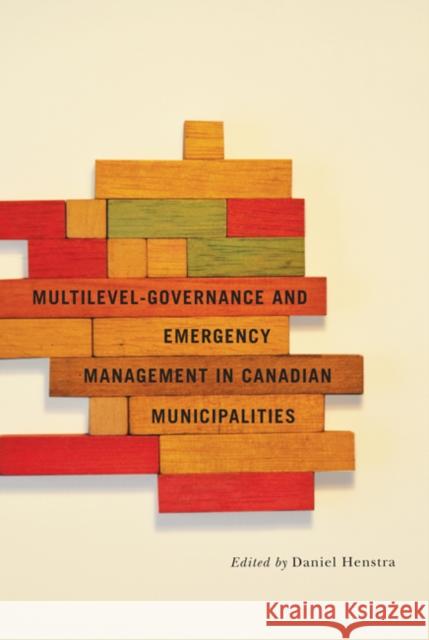 Multilevel Governance and Emergency Management in Canadian Municipalities Daniel Henstra 9780773542839 McGill-Queen's University Press