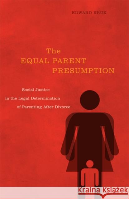 The Equal Parent Presumption: Social Justice in the Legal Determination of Parenting After Divorce Edward Kruk 9780773542914 McGill-Queen's University Press