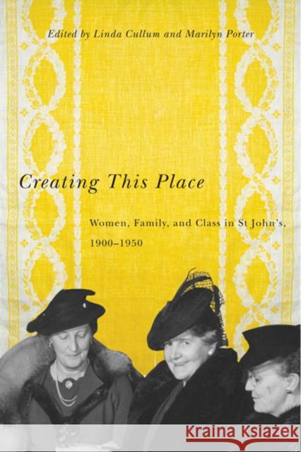 Creating This Place : Women, Family, and Class in St John's, 1900-1950 Linda Cullum Marilyn Porter 9780773543102