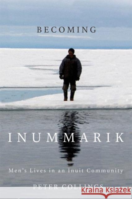 Becoming Inummarik : Men's Lives in an Inuit Community Peter Collings 9780773543126 McGill-Queen's University Press