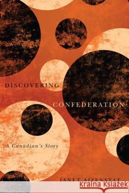 Discovering Confederation: A Canadian's Story Janet Ajzenstat 9780773543249