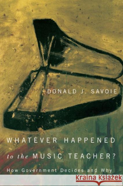 Whatever Happened to the Music Teacher?: How Government Decides and Why Donald J. Savoie 9780773543737 McGill-Queen's University Press