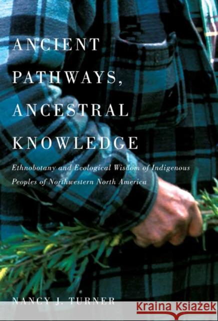 Ancient Pathways, Ancestral Knowledge: Ethnobotany and Ecological Wisdom of Indigenous Peoples of Northwestern North Americavolume 74 Turner, Nancy J. 9780773543805