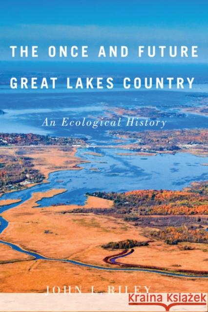 The Once and Future Great Lakes Country: An Ecological Historyvolume 2 Riley, John L. 9780773543881 McGill-Queen's University Press