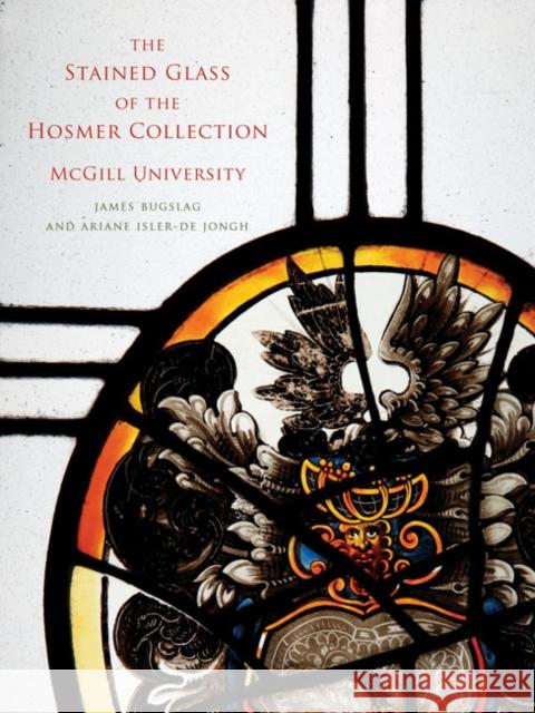 The Stained Glass of the Hosmer Collection, McGill University: Corpus Vitrearum Canada James Bugslag, Ariane Isler-de Jongh 9780773543973 McGill-Queen's University Press