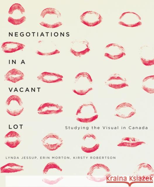 Negotiations in a Vacant Lot: Studying the Visual in Canada: Volume 14 Lynda Jessup, Erin Morton, Kirsty Robertson 9780773544116 McGill-Queen's University Press