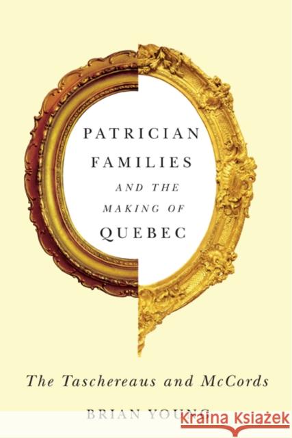 Patrician Families and the Making of Quebec: The Taschereaus and McCords: Volume 25 Brian Young 9780773544352 McGill-Queen's University Press