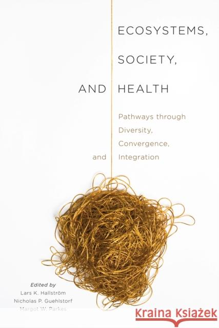 Ecosystems, Society, and Health: Pathways Through Diversity, Convergence, and Integration Lars K. Hallstrom Nicholas P. Guehlstorf Margot W. Parkes 9780773544789 McGill-Queen's University Press