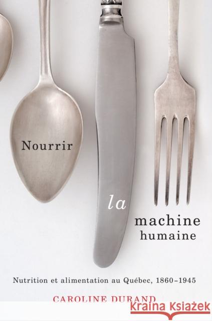 Nourrir La Machine Humaine: Nutrition Et Alimentation Au Québec, 1860-1945 Volume 27 Durand, Caroline 9780773544888