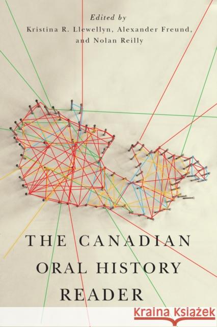 The Canadian Oral History Reader Kristina R. Llewellyn Alexander Freund Nolan Reilly 9780773544963