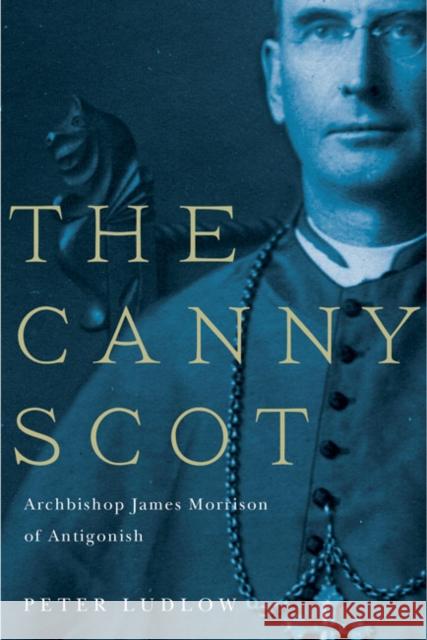 The Canny Scot: Archbishop James Morrison of Antigonish Peter Ludlow 9780773544970 McGill-Queen's University Press