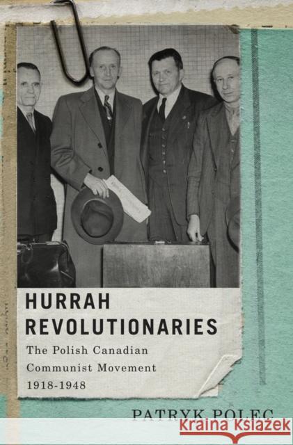 Hurrah Revolutionaries: The Polish Canadian Communist Movement, 1918-1948 Patryk Polec 9780773545021 McGill-Queen's University Press