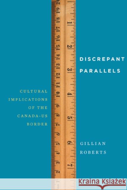 Discrepant Parallels: Cultural Implications of the Canada-Us Border Gillian Roberts 9780773545052 McGill-Queen's University Press