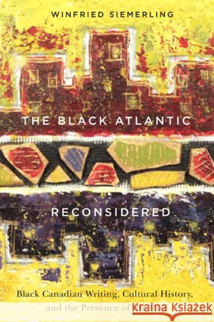 The Black Atlantic Reconsidered: Black Canadian Writing, Cultural History, and the Presence of the Past Winfried Siemerling 9780773545083