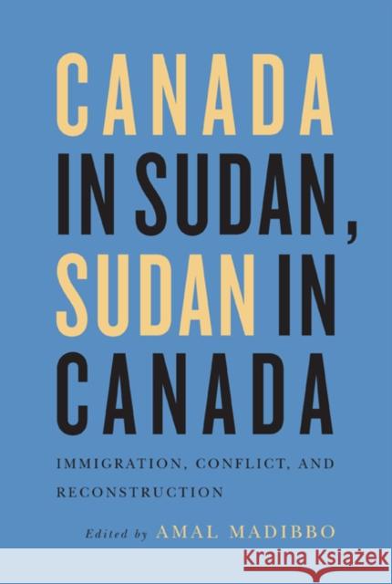 Canada in Sudan, Sudan in Canada: Immigration, Conflict, and Reconstruction Amal Madibbo 9780773545144