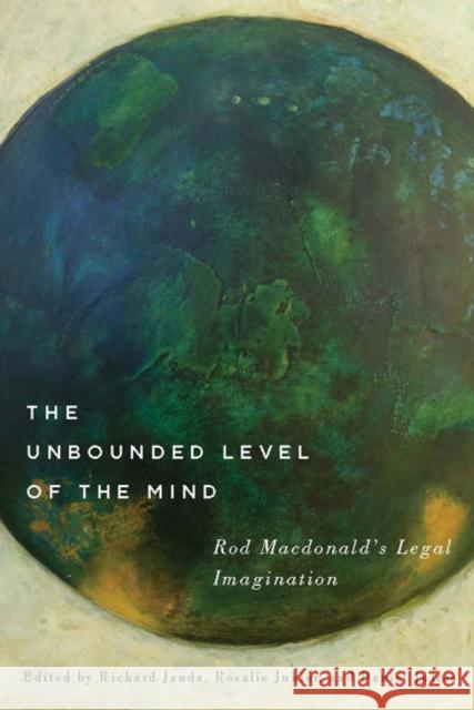 The Unbounded Level of the Mind: Rod MacDonald's Legal Imagination Richard Janda Rosalie Jukier Daniel Jutras 9780773545236 McGill-Queen's University Press