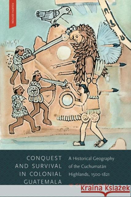 Conquest and Survival in Colonial Guatemala: A Historical Geography of the Cuchumatán Highlands, 1500-1821, Fourth Edition W. George Lovell 9780773545274
