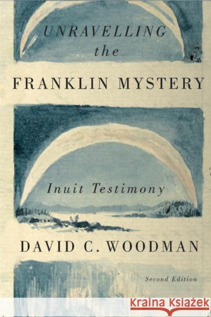 Unravelling the Franklin Mystery, 5: Inuit Testimony Woodman, David C. 9780773545410 McGill-Queen's University Press