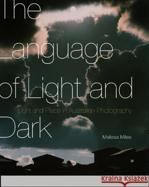 The Language of Light and Dark: Light and Place in Australian Photography Melissa Miles 9780773545502 McGill-Queen's University Press