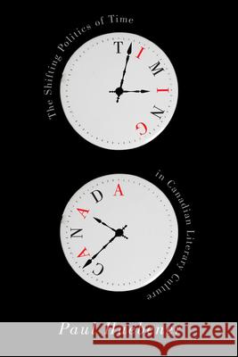 Timing Canada: The Shifting Politics of Time in Canadian Literary Culture Paul Huebener 9780773545984 McGill-Queen's University Press