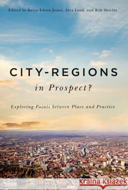 City-Regions in Prospect?: Exploring the Meeting Points Between Place and Practice Volume 2 Lord, Alex 9780773546035 McGill-Queen's University Press
