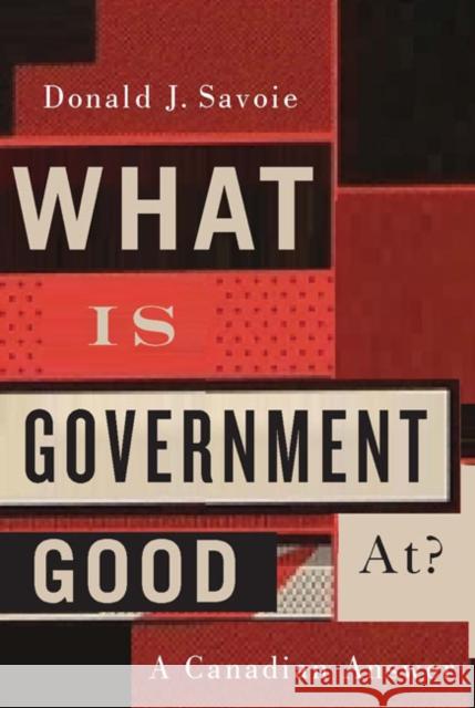 What Is Government Good At?: A Canadian Answer Donald J. Savoie 9780773546219 McGill-Queen's University Press