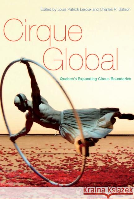 Cirque Global: Quebec's Expanding Circus Boundaries Louis Patrick Leroux, Charles R. Batson 9780773546721