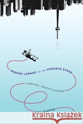 Robert Lepage on the Toronto Stage: Language, Identity, Nation Jane Koustas 9780773546752