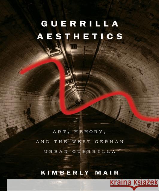 Guerrilla Aesthetics: Art, Memory, and the West German Urban Guerrilla Kimberly Mair 9780773546943