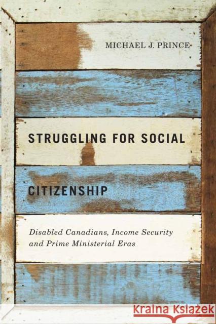 Struggling for Social Citizenship: Disabled Canadians, Income Security, and Prime Ministerial Eras Michael J. Prince 9780773547032 McGill-Queen's University Press