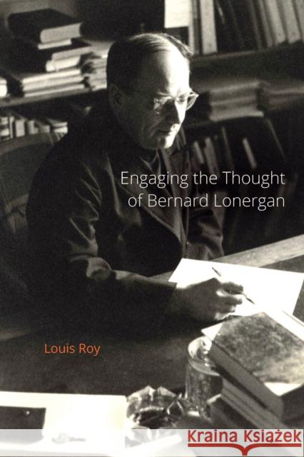 Engaging the Thought of Bernard Lonergan Louis Roy 9780773547063 McGill-Queen's University Press