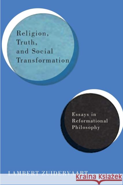 Religion, Truth, and Social Transformation: Essays in Reformational Philosophy Lambert Zuidervaart 9780773547087