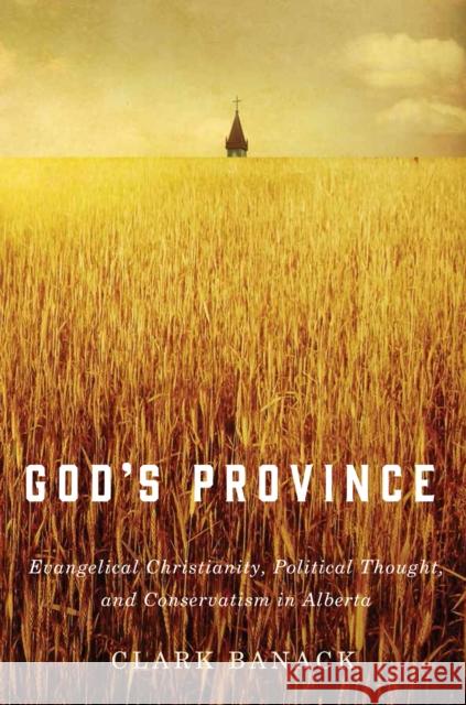 God's Province: Evangelical Christianity, Political Thought, and Conservatism in Alberta Clark Banack 9780773547148 McGill-Queen's University Press