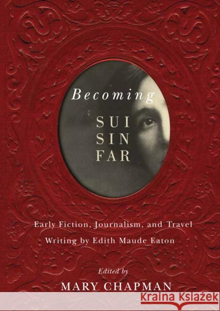 Becoming Sui Sin Far: Early Fiction, Journalism, and Travel Writing by Edith Maude Eaton Mary Chapman 9780773547223