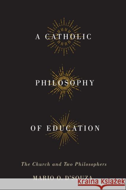 A Catholic Philosophy of Education: The Church and Two Philosophers Mario O. D'Souza 9780773547728