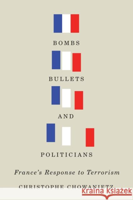 Bombs, Bullets, and Politicians: France's Response to Terrorism Christophe Chowanietz 9780773547957 McGill-Queen's University Press