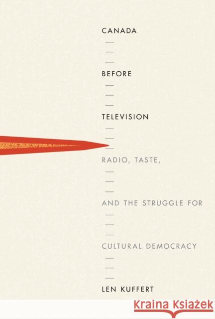 Canada Before Television: Radio, Taste, and the Struggle for Cultural Democracy Len Kuffert 9780773548091 McGill-Queen's University Press