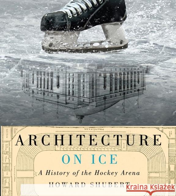 Architecture on Ice: A History of the Hockey Arena Volume 19 Shubert, Howard 9780773548138 McGill-Queen's University Press