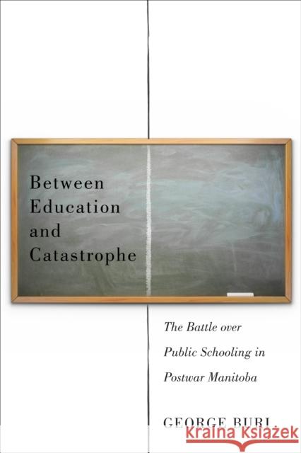 Between Education and Catastrophe: The Battle Over Public Schooling in Postwar Manitoba George Buri 9780773548275 McGill-Queen's University Press