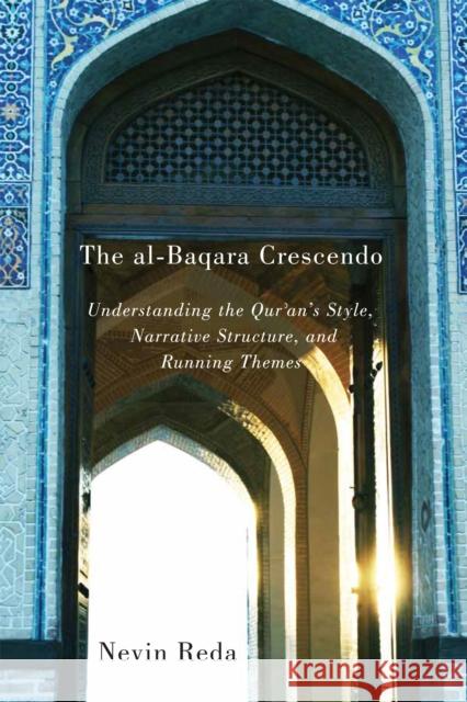 The Al-Baqara Crescendo: Understanding the Qur'an's Style, Narrative Structure, and Running Themes Nevin Reda 9780773548855 McGill-Queen's University Press